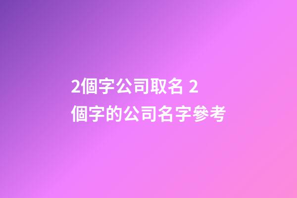 2個字公司取名 2個字的公司名字參考-第1張-公司起名-玄機派